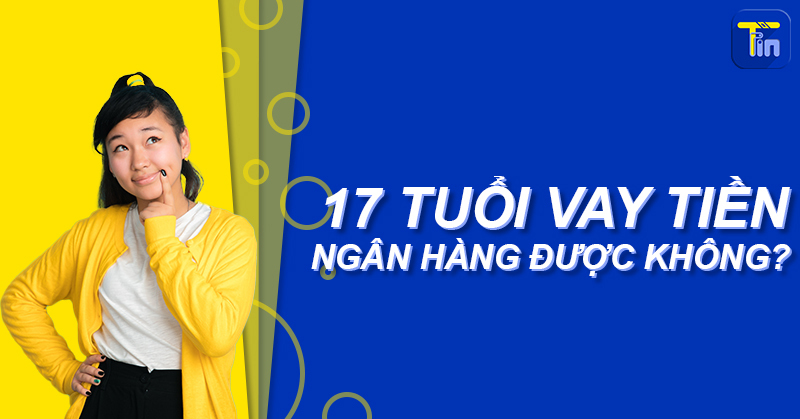 17 tuoi vay tien duoc khong